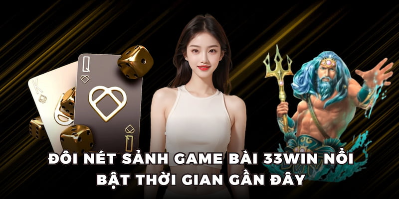 Đôi nét sảnh game bài 33WIN nổi bật thời gian gần đây