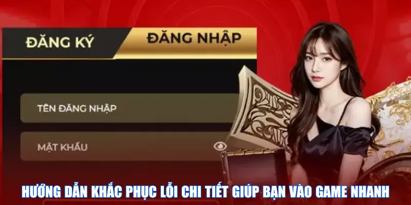 Hướng dẫn khắc phục lỗi chi tiết giúp bạn vào game nhanh