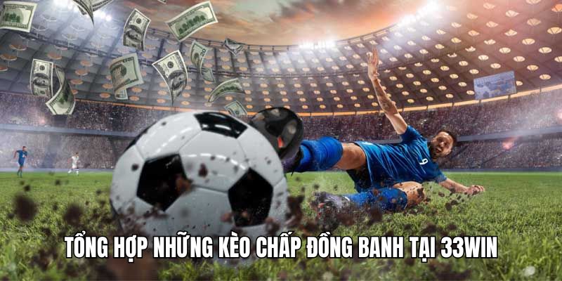 Cụ thể những kèo cược chấp đồng banh là gì tại 33win