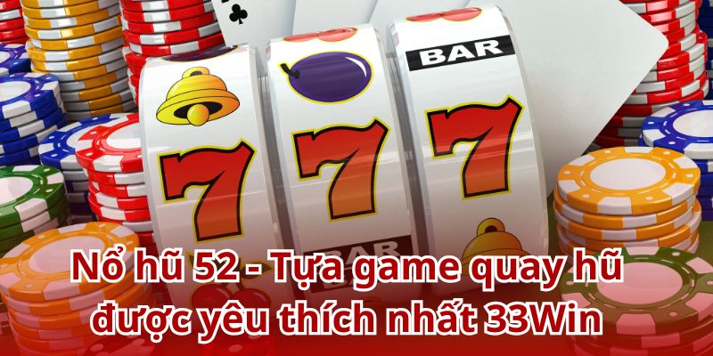 Nổ hũ 52 - Tựa game quay hũ được yêu thích nhất 33Win