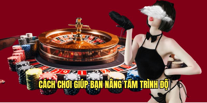 Cách chơi giúp bạn nâng tầm trình độ