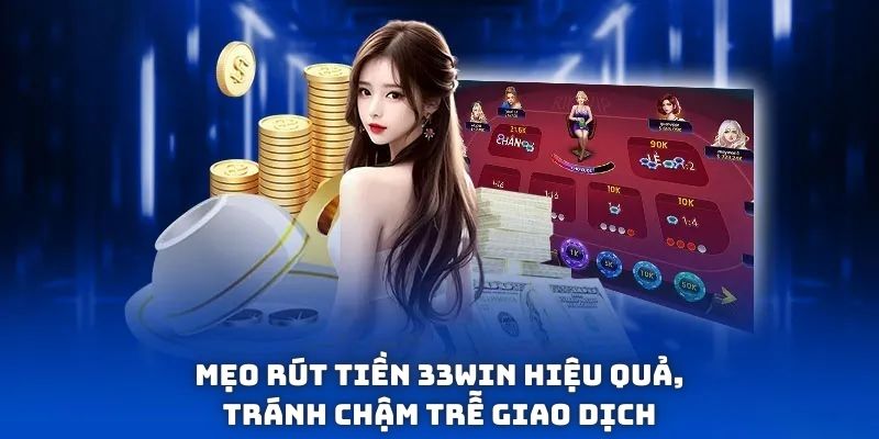 Mẹo rút tiền 33win hiệu quả, tránh chậm trễ giao dịch