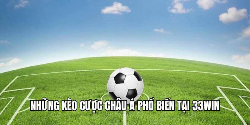 Tổng hợp những kèo cược châu Á siêu phổ biến tại 33Win